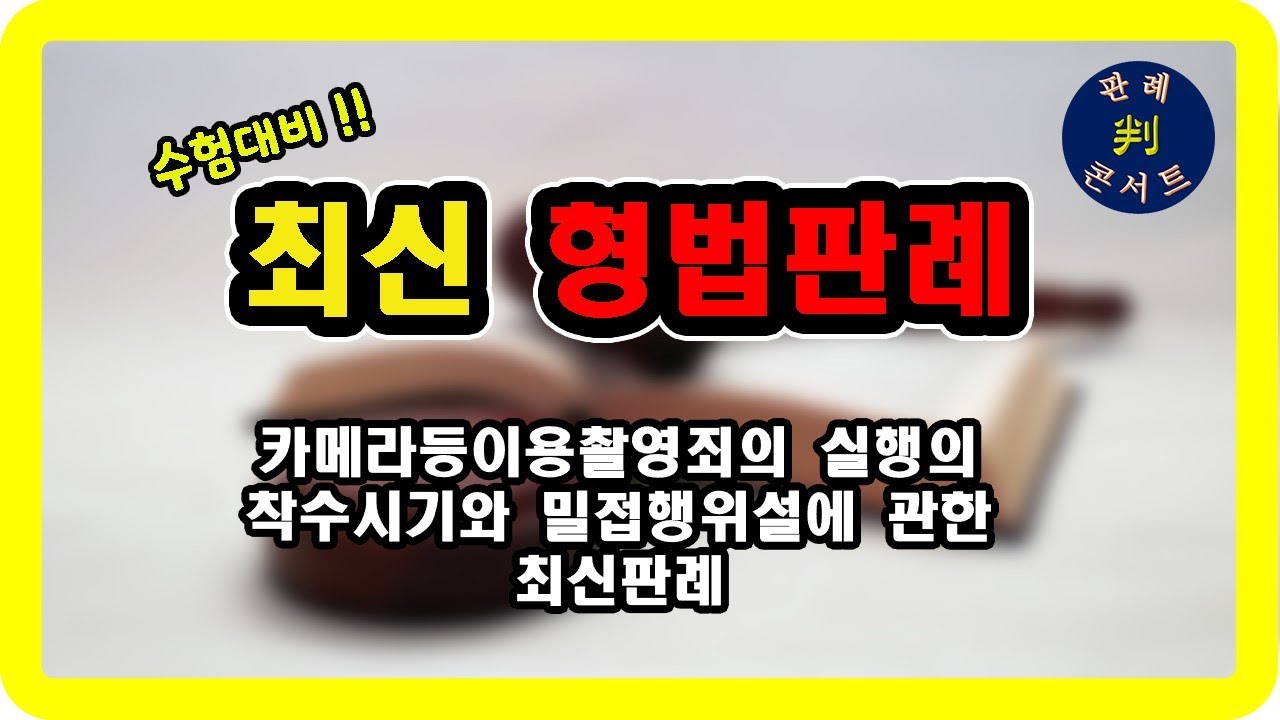 [37회] 객관식 대비 최신 형법 판례 해설 – 카메라등이용촬영죄의 실행의 착수시기와 밀접행위설