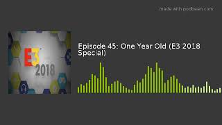 Episode 45: One Year Old (E3 2018 Special)