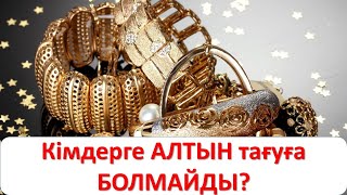 ​Кімдерге АЛТЫН тағуға БОЛМАЙДЫ?