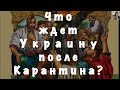 Что ждет Украину после карантина в ближайшие Летние месяцы. Будущее страны.