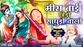 मीरा बाई छोड़ो साधुड़ो वालो | Mira Bai Chodo Sadhudo Valo | Moinuddin Manchala | Bhakti Ra Marg