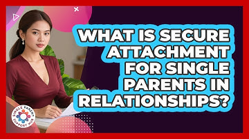 What Is Secure Attachment For Single Parents In Relationships? - Single Parent Support Hub