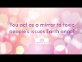 You act as a mirror to toxic people's issues, Earth angel