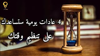 4 عادات يومية ستساعدك على تنظيم وقتك بشكل أفضل
