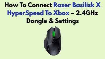 How To Connect Razer Basilisk X HyperSpeed To Xbox – 2.4GHz Dongle & Settings