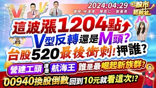 這波漲1204點 V型反轉還是M頭?台股520最後衝刺!押誰?營建工頭還是航海王 誰是最會崛起新族群?00940換股倒數 回到10元就看這次!?║林漢偉、陳昆仁、謝晨彥║2024.4.29