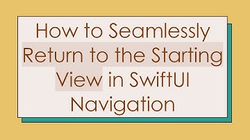 How to Seamlessly Return to the Starting View in SwiftUI Navigation