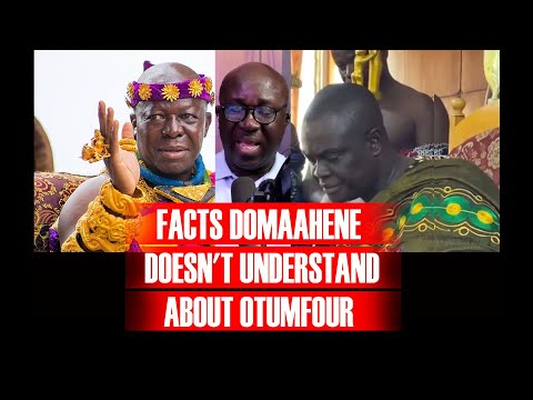 Facts DOMAAHENE DOESN T UNDERSTAND About OTUMFOUR And Ghana 