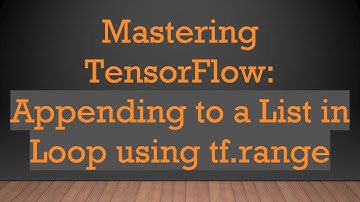 Mastering TensorFlow: Appending to a List in Loop using tf.range