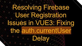 Resolving Firebase User Registration Issues in VUE3: Fixing the auth.currentUser Delay Details