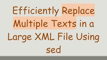 Efficiently Replace Multiple Texts in a Large XML File Using sed