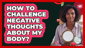 How To Challenge Negative Thoughts About My Body?