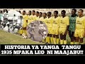 HISTORIA YA CLUB YA YANGA TANGU 1935 NDO TIMU ILIYO IBEBA SIMBA YA LEO HII