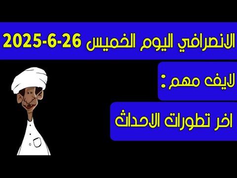 الانصرافي اليوم الخميس 26 6 2025