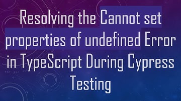 Resolving the Cannot set properties of undefined Error in TypeScript During Cypress Testing
