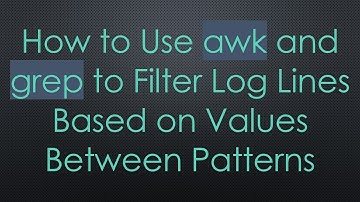 How to Use awk and grep to Filter Log Lines Based on Values Between Patterns