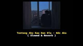 Tentang Aku Kau Dan Dia - Ndx Aka ( Slowed & Reverb )