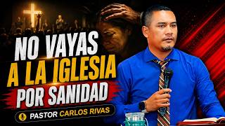 No vayas a la Iglesia buscando Sanidad - Pastor Carlos Rivas