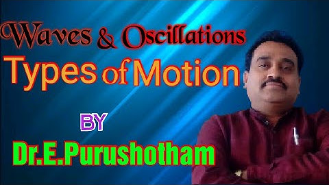 Types of Motion (Waves and Oscillations) By Dr. E. Purushotham