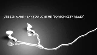 JESSIE WARE – SAY YOU LOVE ME (GORGON CITY REMIX)