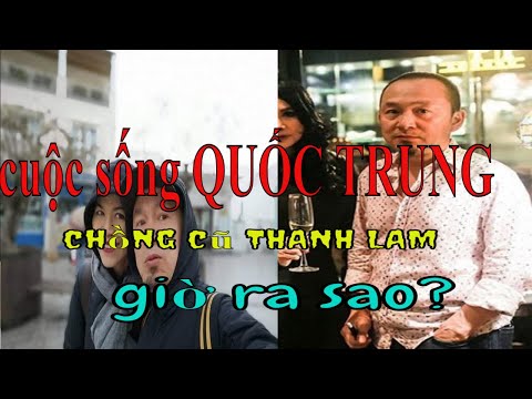 Chồng Cũ Thanh Lam - Cuộc sống của QUỐC TRUNG chồng cũ THANH LAM giờ ra sao?|tuyet uk