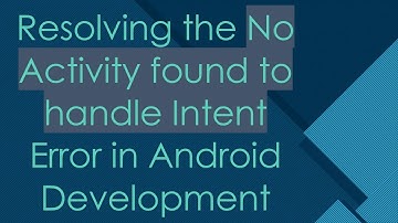Resolving the No Activity found to handle Intent Error in Android Development