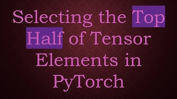 Selecting the Top Half of Tensor Elements in PyTorch