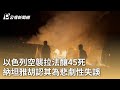 以色列空襲拉法釀45死  納坦雅胡認其為悲劇性失誤｜20240528 公視早安新聞