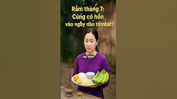 Rằm tháng 7 cúng cô hồn vào ngày nào tốt nhất ?