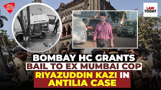 Bombay HC Grants Bail to Ex Mumbai Cop Riyazuddin Kazi in Antilia Case | Law Today