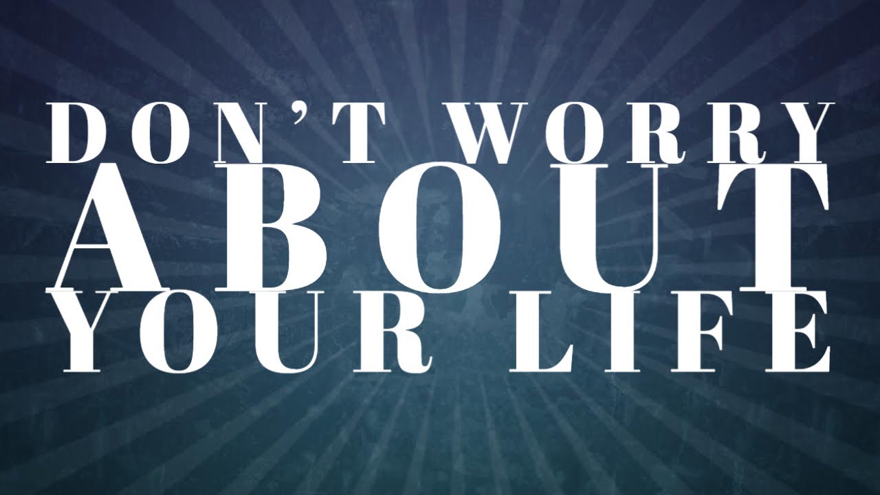 DON’T WORRY ABOUT YOUR LIFE 