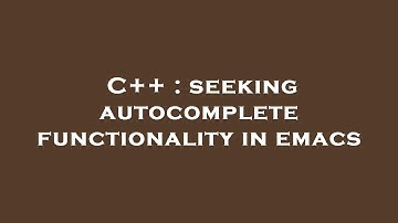 C++ : seeking autocomplete functionality in emacs