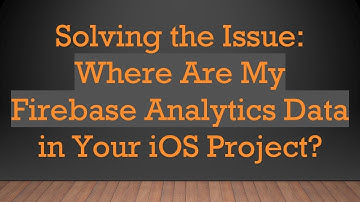 Solving the Issue: Where Are My Firebase Analytics Data in Your iOS Project?