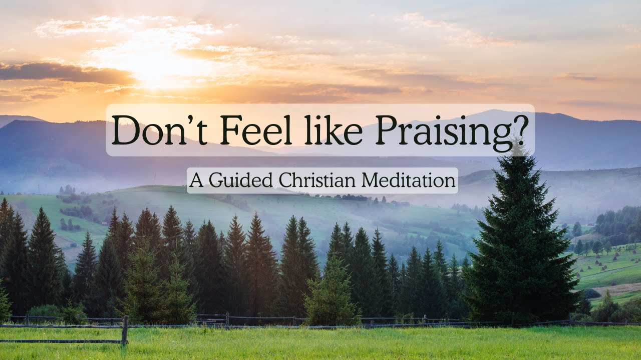 A Meditation for When You Don't Feel Like Praising | A Guided Christian ...