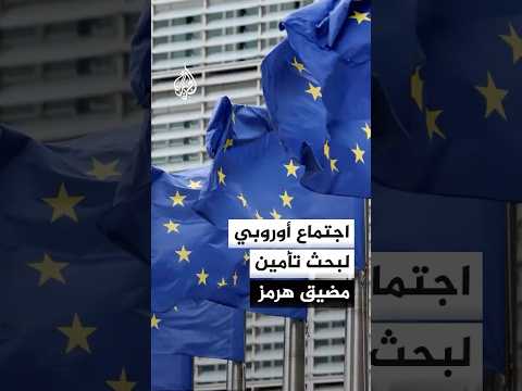 مصادر للجزيرة: اجتماع وزراء الخارجية الأوروبيين سيناقش حماية الممرات البحرية وقضية مضيق هرمز