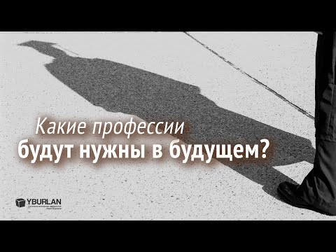 Какие профессии будут востребованы в будущем, а какие исчезнут? Психология развития