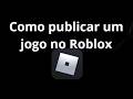 Como publicar um jogo no Roblox - guia completo