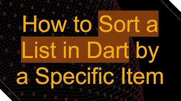 How to Sort a List in Dart by a Specific Item