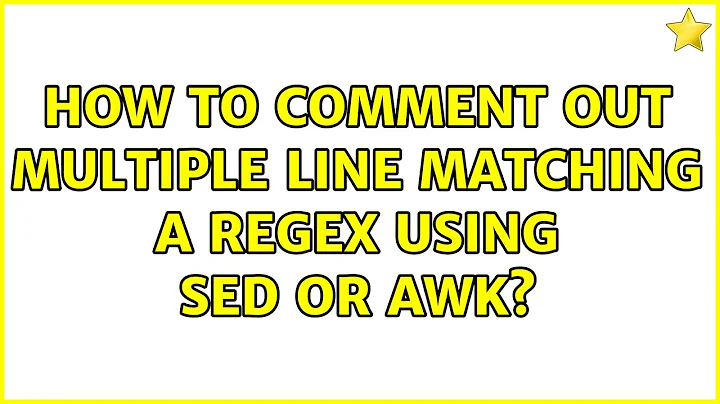 How to comment out multiple line matching a regex using sed or awk? (2 Solutions!!)