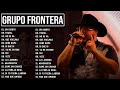 Grupo Frontera Mix 2023   Las 15 Mejores Canciones de Grupo Frontera   Grupo Frontera Álbum Completo