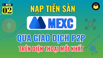 MEXC 2.2: Hướng dẫn cách Nạp Tiền vào sàn MEXC qua P2P trên điện thoại mới nhất A-Z