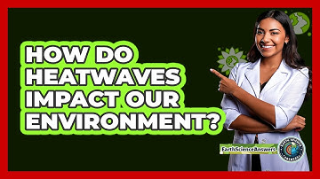 How Do Heatwaves Impact Our Environment? - Earth Science Answers