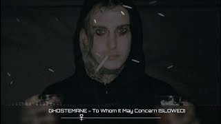 GHOSTEMANE - To Whom It May Concern [SLOWED]