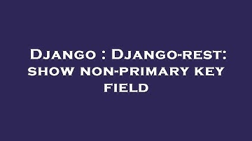 Django : Django-rest: show non-primary key field