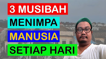 3 MUSIBAH MENIMPA MANUSIA SETIAP HARI