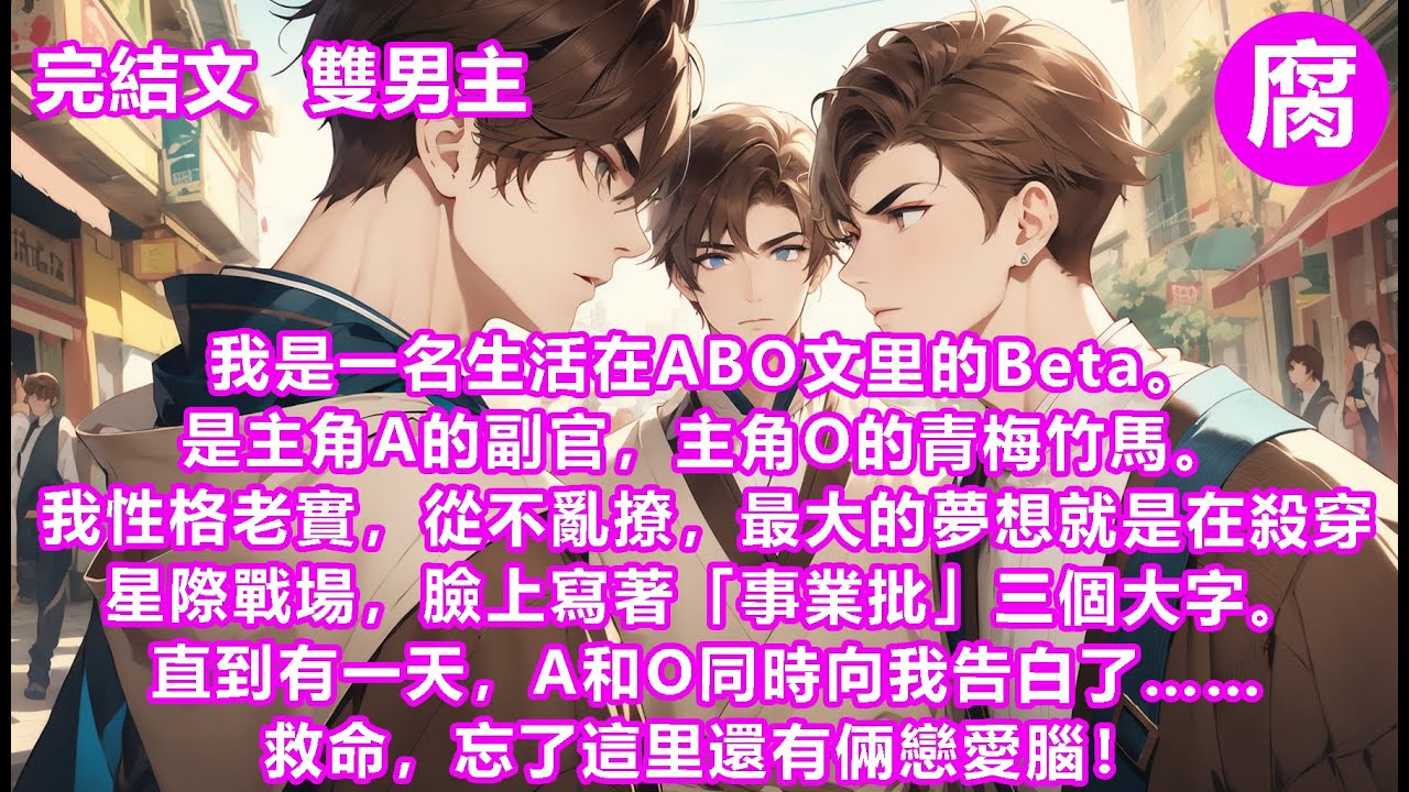 #ABO【完結】我是一名ABO文里的Beta。是主角A的副官，主角O的青梅竹馬。我最大的夢想就是在殺穿星際戰場，臉上寫著「事業批」三個大字。直到有一天A和O同時向我告白了…救命，忘了這里還有倆戀愛腦！
