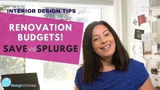 Interior Design Tips: Renovation Budget Savings! Vs. Splurge!