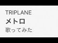 TRIPLANE『メトロ』歌ってみた。