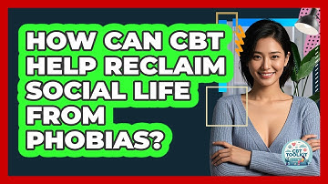How Can CBT Help Reclaim Social Life From Phobias? - CBT Toolkit