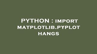 PYTHON : import matplotlib.pyplot hangs